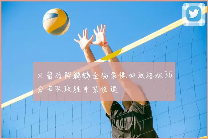 火箭对阵鹈鹕全场录像回放格林36分率队取胜申京伤退