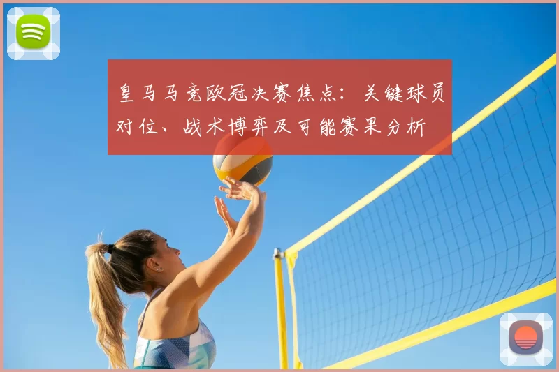 皇马马竞欧冠决赛焦点：关键球员对位、战术博弈及可能赛果分析