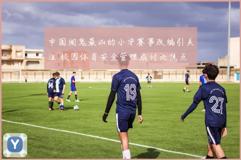中国闹鬼最凶的小学赛事改编引关注 校园体育安全管理成讨论焦点