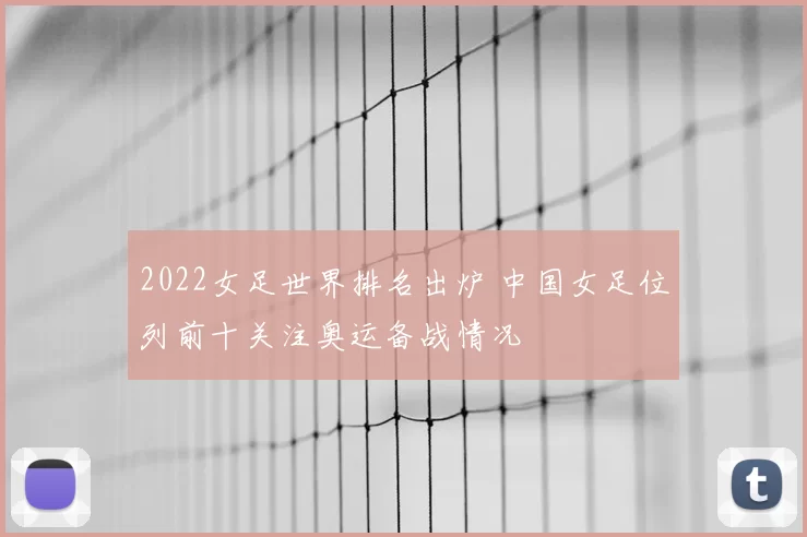 2022女足世界排名出炉 中国女足位列前十关注奥运备战情况