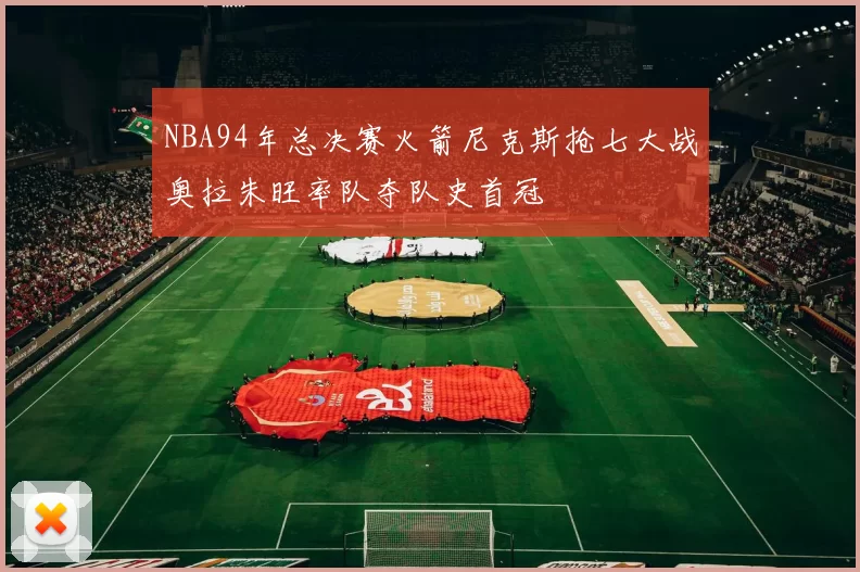 NBA94年总决赛火箭尼克斯抢七大战奥拉朱旺率队夺队史首冠