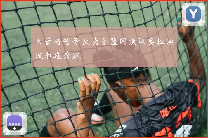 火箭将哈登交易至篮网换取奥拉迪波和选秀权