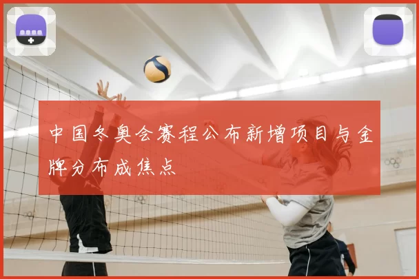 中国冬奥会赛程公布新增项目与金牌分布成焦点