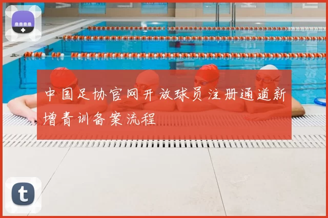 中国足协官网开放球员注册通道新增青训备案流程