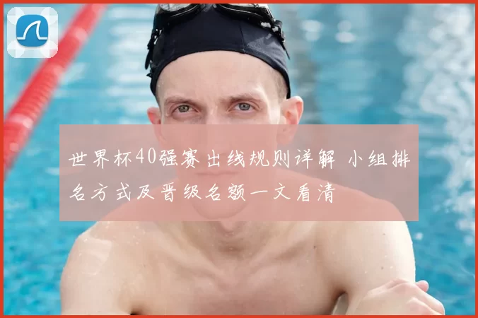 世界杯40强赛出线规则详解 小组排名方式及晋级名额一文看清