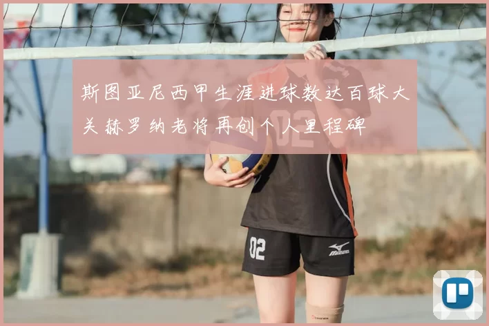 斯图亚尼西甲生涯进球数达百球大关赫罗纳老将再创个人里程碑