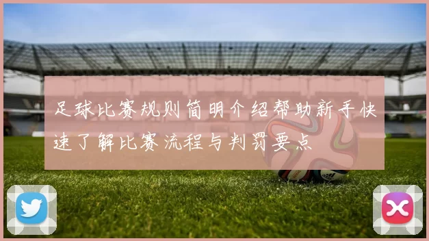 足球比赛规则简明介绍帮助新手快速了解比赛流程与判罚要点
