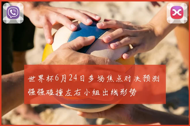 世界杯6月24日多场焦点对决预测 强强碰撞左右小组出线形势