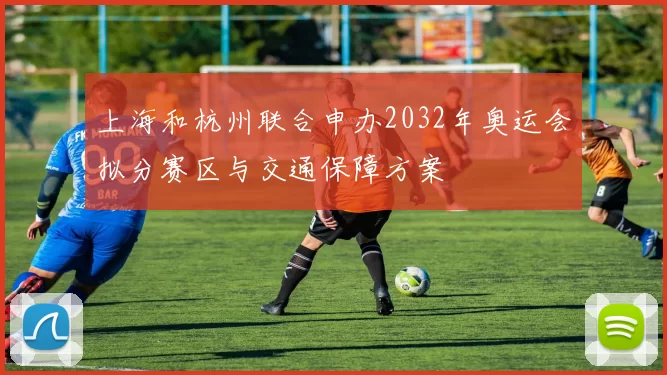 上海和杭州联合申办2032年奥运会拟分赛区与交通保障方案