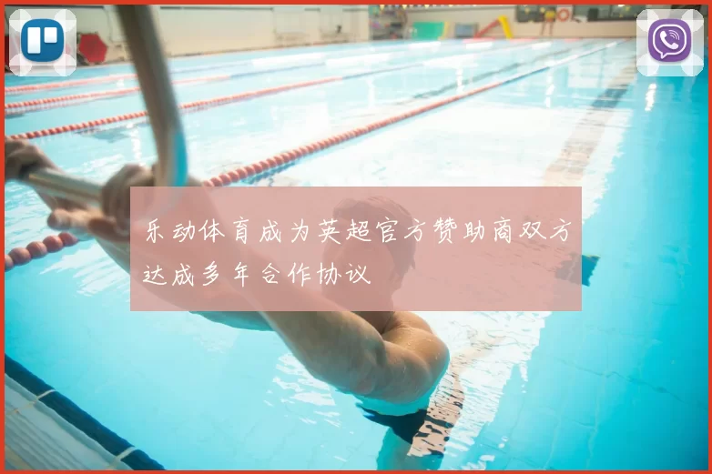 乐动体育成为英超官方赞助商双方达成多年合作协议
