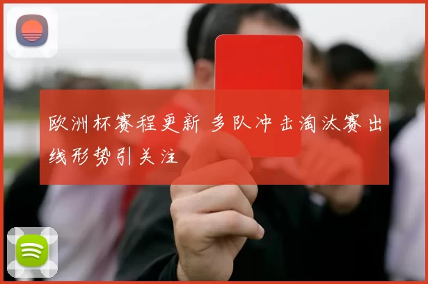 欧洲杯赛程更新 多队冲击淘汰赛出线形势引关注