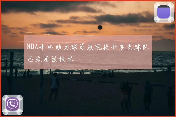 NBA手环助力球员表现提升多支球队已采用该技术