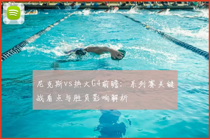 尼克斯vs热火G4前瞻：系列赛关键战看点与胜负影响解析