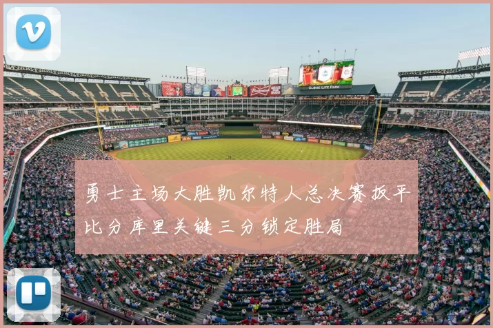 勇士主场大胜凯尔特人总决赛扳平比分库里关键三分锁定胜局