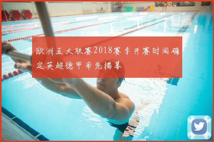 欧洲五大联赛2018赛季开赛时间确定英超德甲率先揭幕