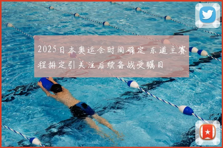 2025日本奥运会时间确定 东道主赛程排定引关注后续备战受瞩目