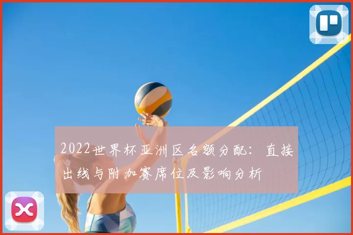2022世界杯亚洲区名额分配：直接出线与附加赛席位及影响分析