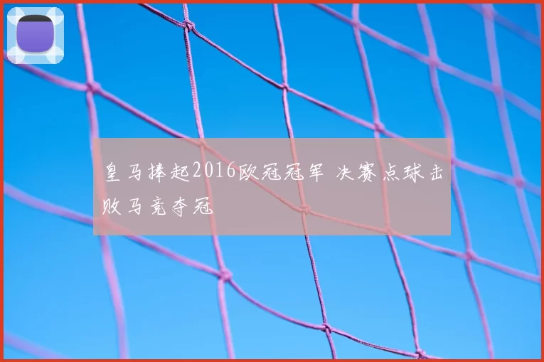 皇马捧起2016欧冠冠军 决赛点球击败马竞夺冠