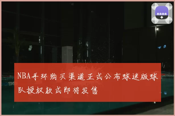 NBA手环购买渠道正式公布球迷版球队授权款式即将发售