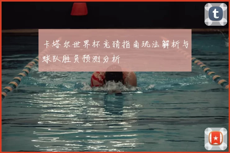 卡塔尔世界杯竞猜指南玩法解析与球队胜负预测分析
