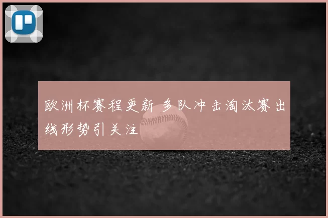 欧洲杯赛程更新 多队冲击淘汰赛出线形势引关注