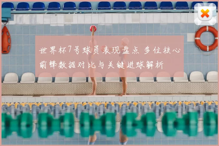 世界杯7号球员表现盘点 多位核心前锋数据对比与关键进球解析