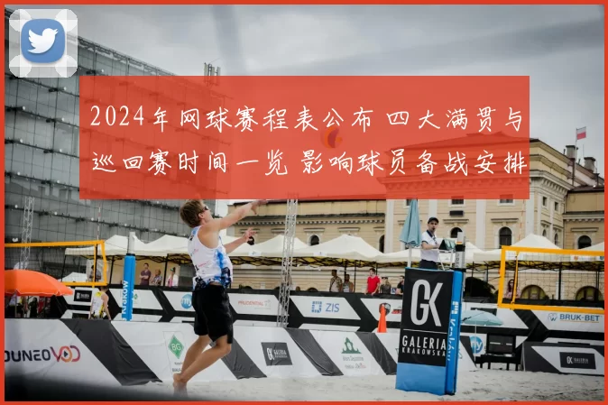 2024年网球赛程表公布 四大满贯与巡回赛时间一览 影响球员备战安排