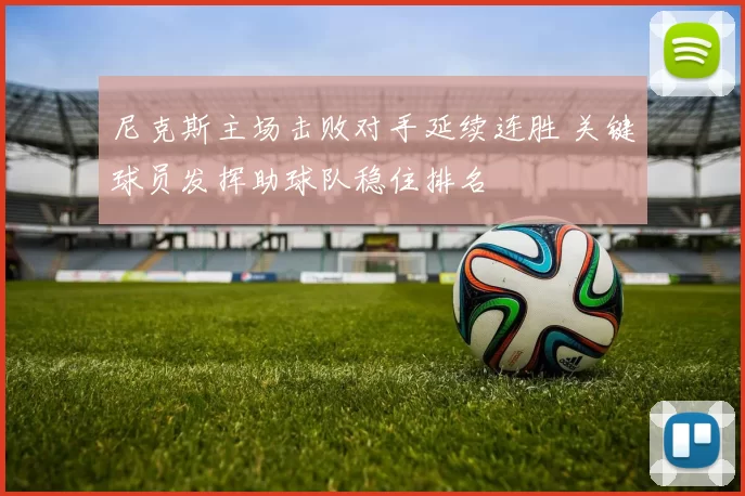 尼克斯主场击败对手延续连胜 关键球员发挥助球队稳住排名