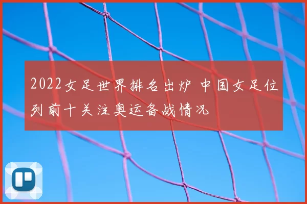 2022女足世界排名出炉 中国女足位列前十关注奥运备战情况