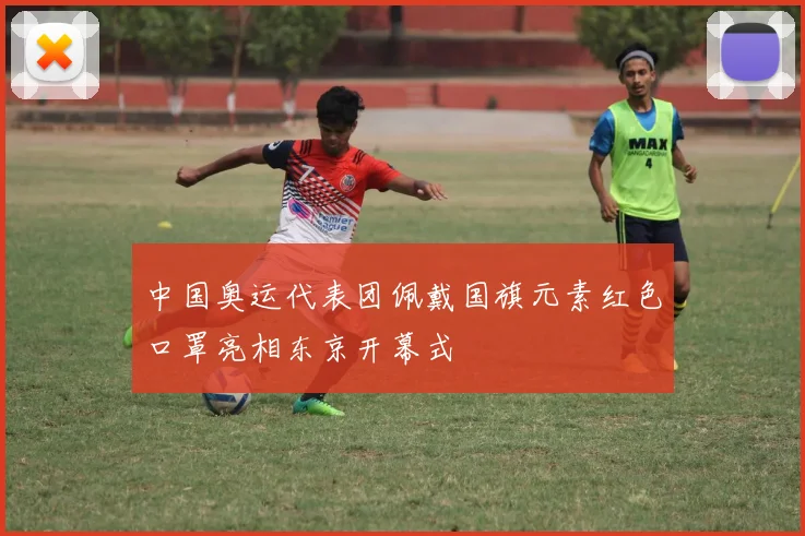 中国奥运代表团佩戴国旗元素红色口罩亮相东京开幕式