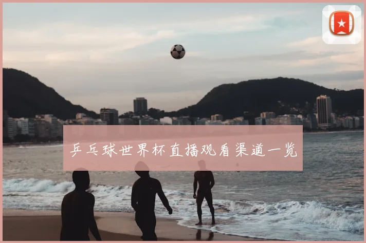 乒乓球世界杯直播观看渠道一览