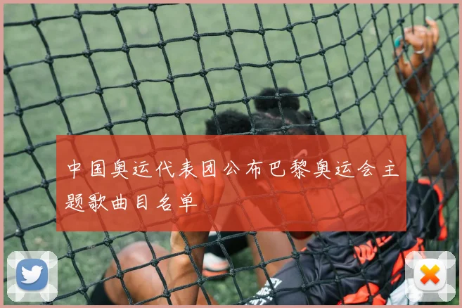 中国奥运代表团公布巴黎奥运会主题歌曲目名单