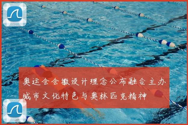 奥运会会徽设计理念公布融合主办城市文化特色与奥林匹克精神