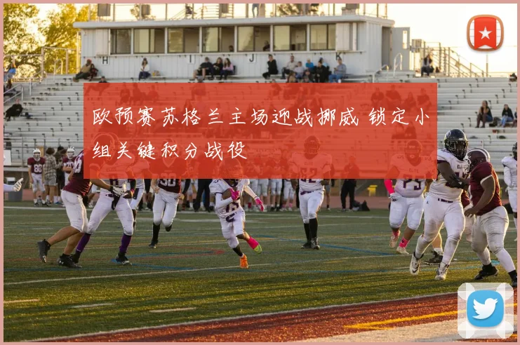欧预赛苏格兰主场迎战挪威 锁定小组关键积分战役