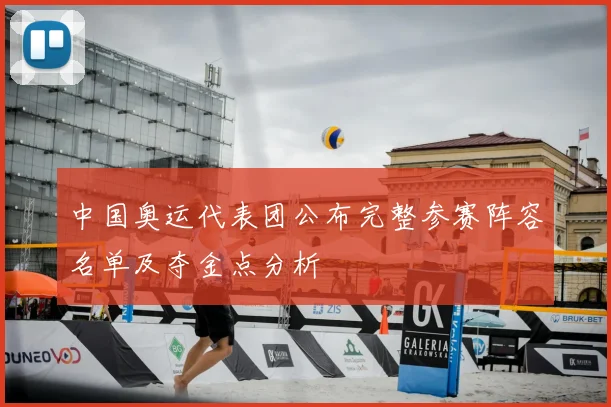 中国奥运代表团公布完整参赛阵容名单及夺金点分析