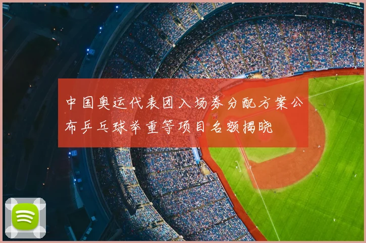中国奥运代表团入场券分配方案公布乒乓球举重等项目名额揭晓