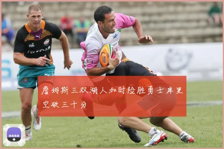 詹姆斯三双湖人加时险胜勇士库里空砍三十分