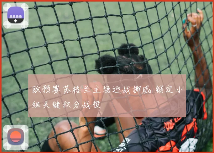 欧预赛苏格兰主场迎战挪威 锁定小组关键积分战役